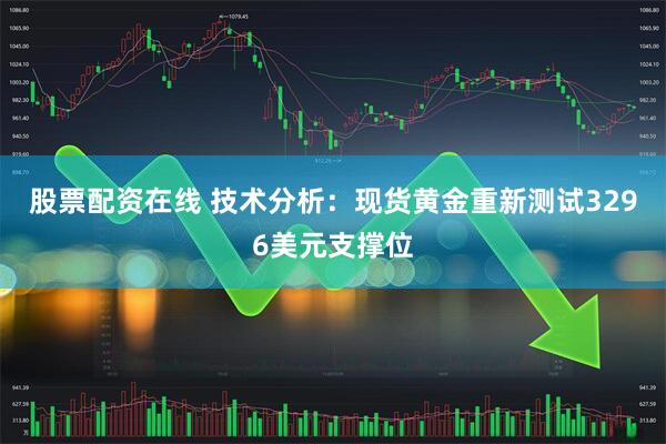 股票配资在线 技术分析：现货黄金重新测试3296美元支撑位