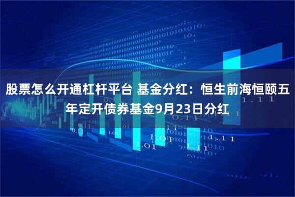 股票怎么开通杠杆平台 基金分红：恒生前海恒颐五年定开债券基金9月23日分红
