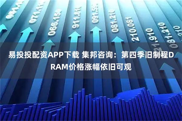 易投投配资APP下载 集邦咨询：第四季旧制程DRAM价格涨幅依旧可观