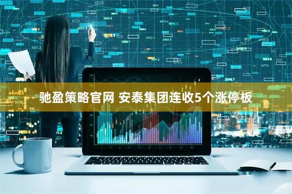 驰盈策略官网 安泰集团连收5个涨停板