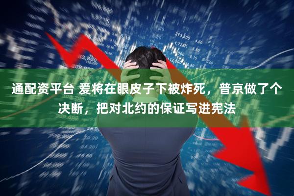 通配资平台 爱将在眼皮子下被炸死，普京做了个决断，把对北约的保证写进宪法