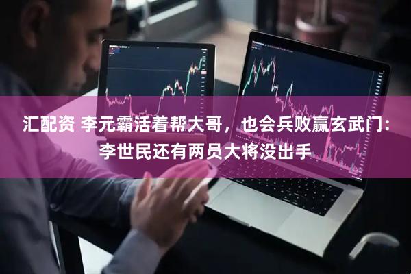 汇配资 李元霸活着帮大哥，也会兵败赢玄武门：李世民还有两员大将没出手