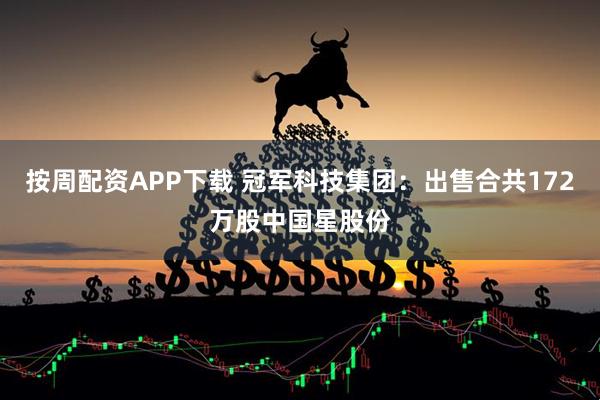 按周配资APP下载 冠军科技集团：出售合共172万股中国星股份