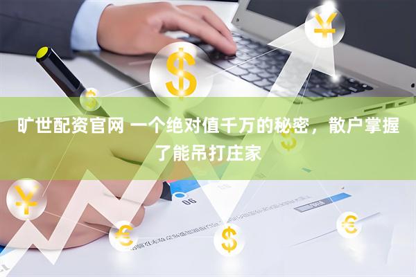 旷世配资官网 一个绝对值千万的秘密，散户掌握了能吊打庄家