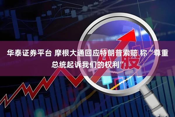 华泰证券平台 摩根大通回应特朗普索赔 称“尊重总统起诉我们的权利”