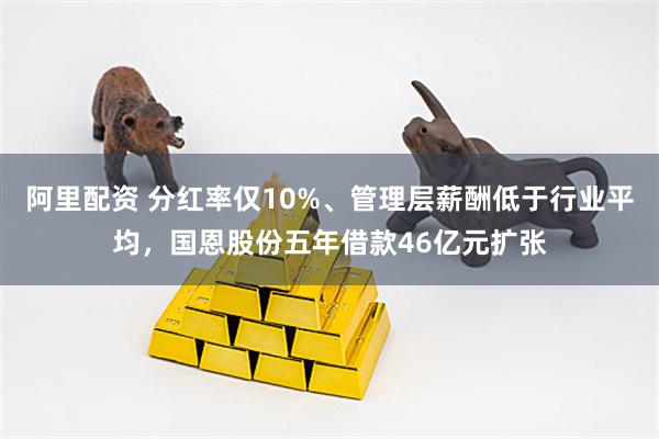 阿里配资 分红率仅10%、管理层薪酬低于行业平均，国恩股份五年借款46亿元扩张