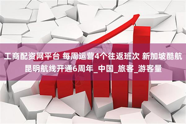 工商配资网平台 每周运营4个往返班次 新加坡酷航昆明航线开通6周年_中国_旅客_游客量