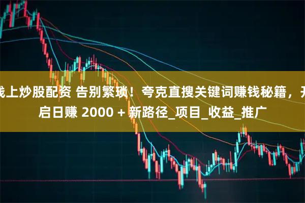 线上炒股配资 告别繁琐！夸克直搜关键词赚钱秘籍，开启日赚 2000 + 新路径_项目_收益_推广