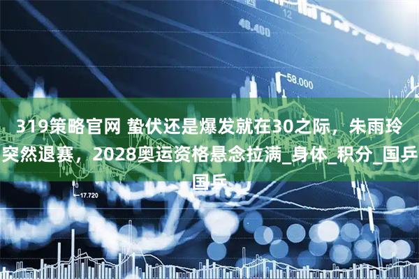 319策略官网 蛰伏还是爆发就在30之际，朱雨玲突然退赛，2028奥运资格悬念拉满_身体_积分_国乒