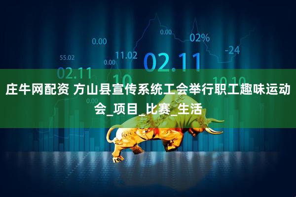 庄牛网配资 方山县宣传系统工会举行职工趣味运动会_项目_比赛_生活