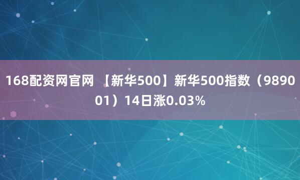 168配资网官网 【新华500】新华500指数（989001）14日涨0.03%