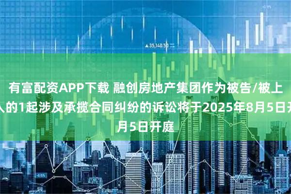 有富配资APP下载 融创房地产集团作为被告/被上诉人的1起涉及承揽合同纠纷的诉讼将于2025年8月5日开庭