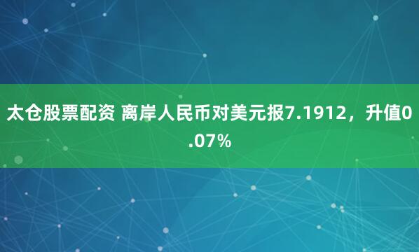 太仓股票配资 离岸人民币对美元报7.1912，升值0.07%