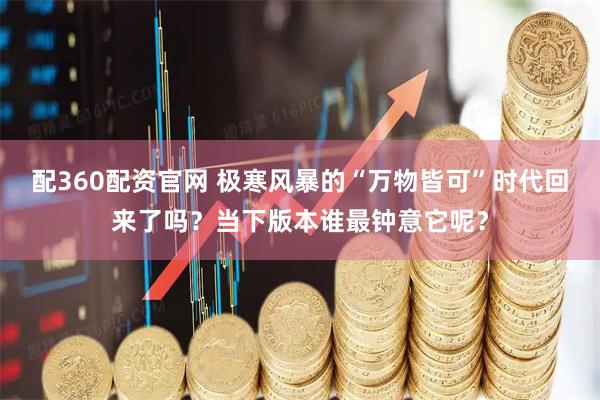 配360配资官网 极寒风暴的“万物皆可”时代回来了吗？当下版本谁最钟意它呢？