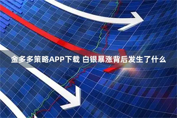 金多多策略APP下载 白银暴涨背后发生了什么