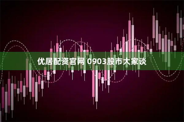 优居配资官网 0903股市大家谈